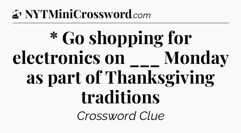 * Go shopping for electronics on ___ Monday as part of Thanksgiving traditions - Daily Themed Classic Crossword