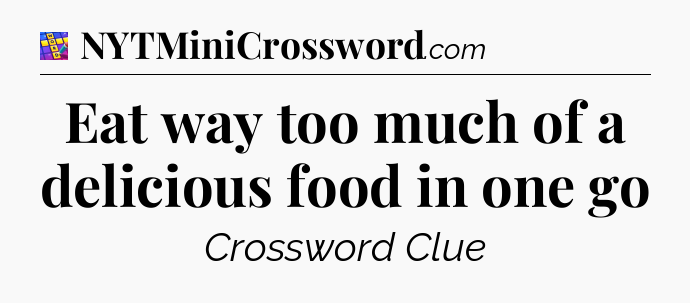 Eat way too much of a delicious food in one go Codycross