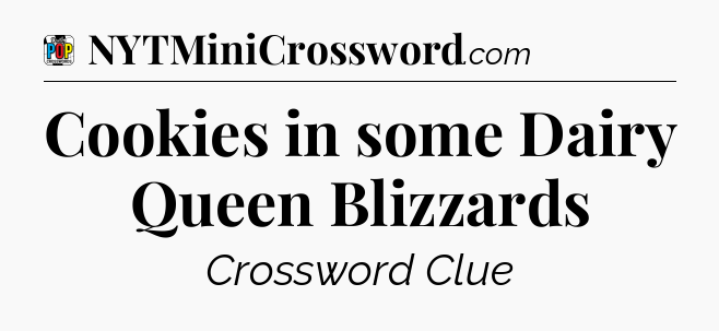 Cookies in some Dairy Queen Blizzards Crossword Clue