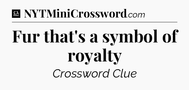 Fur that's a symbol of royalty - LA Times Crossword