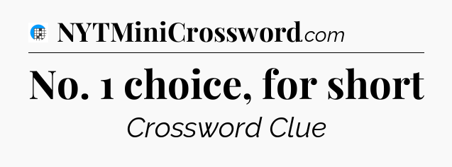 No. 1 choice, for short Crossword Clue