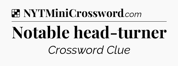 Solution: Notable head-turner - NYT Crossword