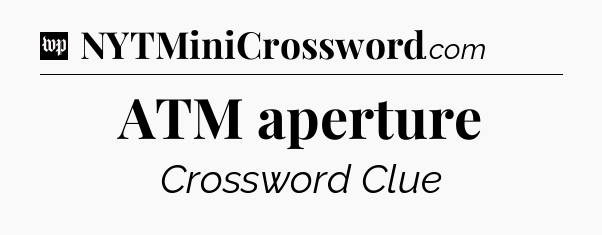 ATM aperture Crossword Clue