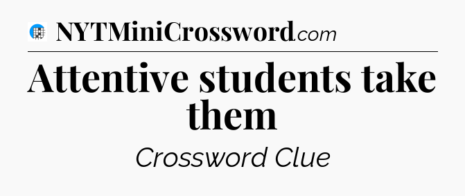 Attentive students take them Crossword Clue