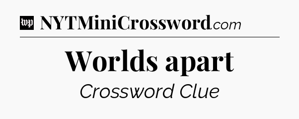 Worlds apart Crossword Clue
