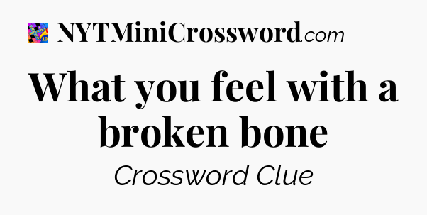 What you feel with a broken bone Crossword Clue