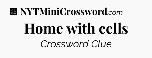 Home with cells - LA Times Crossword