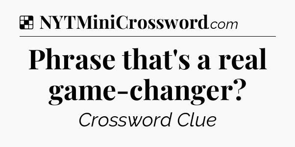 Solution: Phrase that's a real game-changer - NYT Crossword