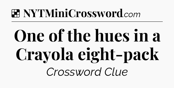Solution: One of the hues in a Crayola eight-pack - NYT Crossword
