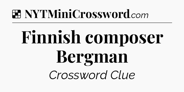 Solution: Finnish composer Bergman - NYT Crossword
