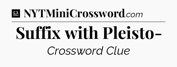 Suffix with Pleisto- - LA Times Crossword