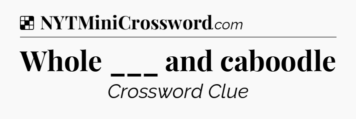 Solution: Whole ___ and caboodle - NYT Crossword