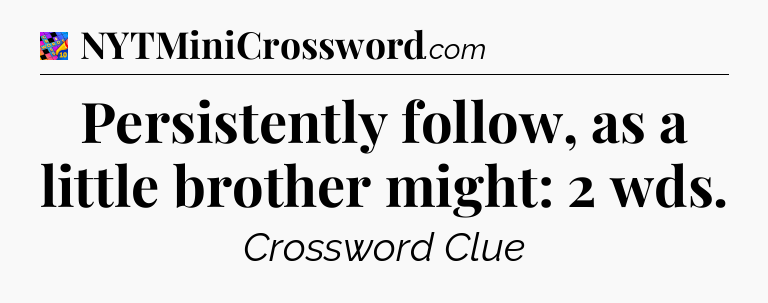 Persistently follow, as a little brother might: 2 wds Crossword Clue