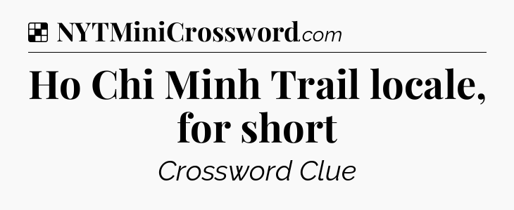 Solution: Ho Chi Minh Trail locale, for short - NYT Crossword