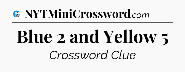 Blue 2 and Yellow 5 Crossword Clue