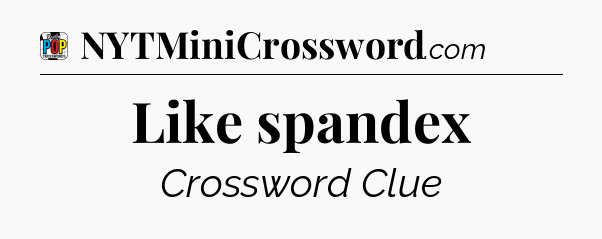 Like spandex Crossword Clue