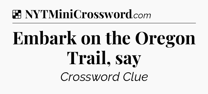 Solution: Embark on the Oregon Trail, say - NYT Crossword