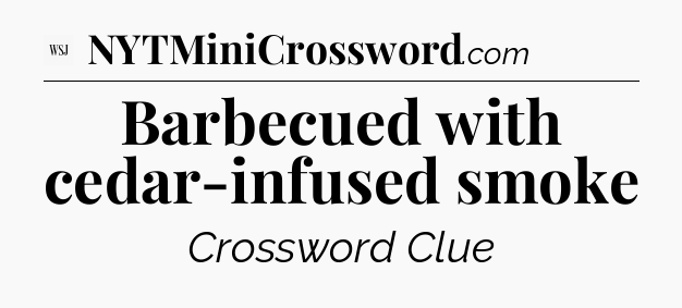 Barbecued with cedar-infused smoke - WSJ Crossword