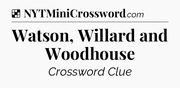 Solution: Watson, Willard and Woodhouse - NYT Crossword