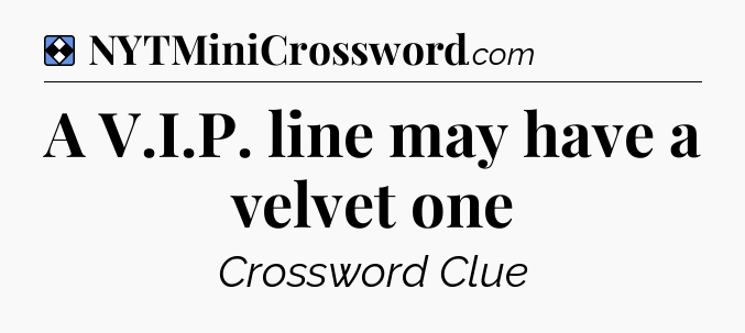 Solution: A V.I.P. line may have a velvet one - NYT Mini Crossword