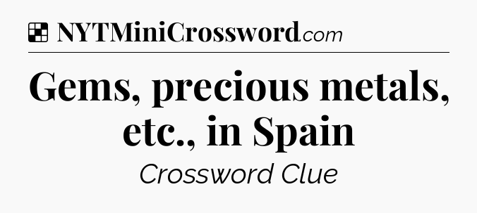 Solution: Gems, precious metals, etc., in Spain - NYT Crossword