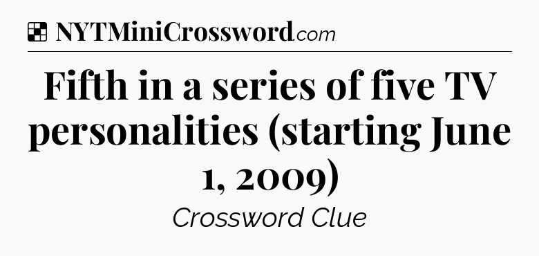Solution: Fifth in a series of five TV personalities (starting June 1, 2009) - NYT Crossword