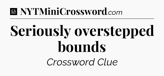 Seriously overstepped bounds - LA Times Crossword