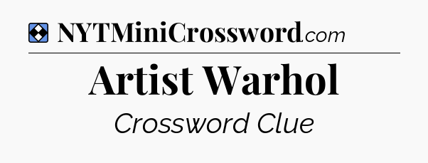 Solution: Artist Warhol - NYT Mini Crossword