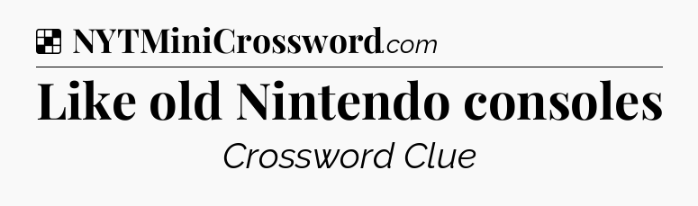 Solution: Like old Nintendo consoles - NYT Crossword