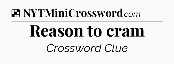 Solution: Reason to cram - NYT Crossword