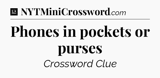 Phones in pockets or purses - LA Times Crossword