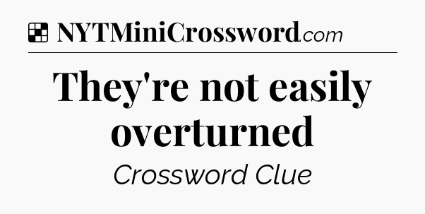 Solution: They're not easily overturned - NYT Crossword
