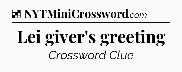Solution: Lei giver's greeting - NYT Crossword