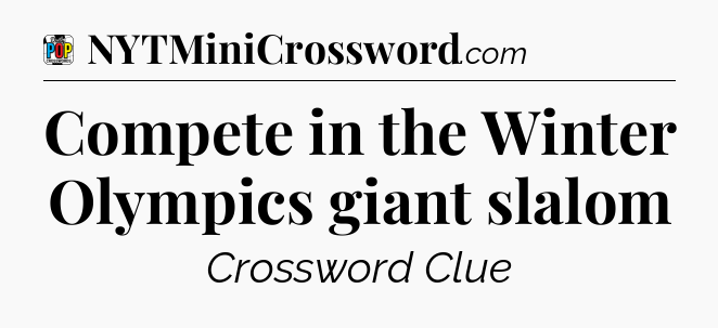 Compete in the Winter Olympics giant slalom Crossword Clue