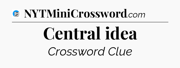 Central idea Crossword Clue