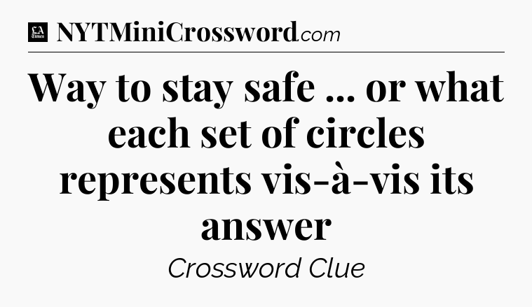 Way to stay safe ... or what each set of circles represents vis-à-vis its answer - LA Times Crossword