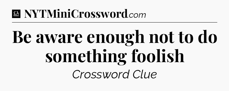 Be aware enough not to do something foolish - LA Times Crossword