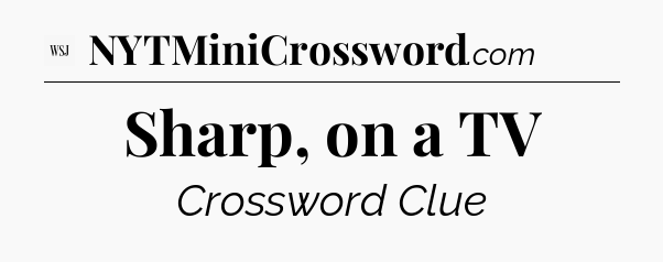 Sharp, on a TV - WSJ Crossword
