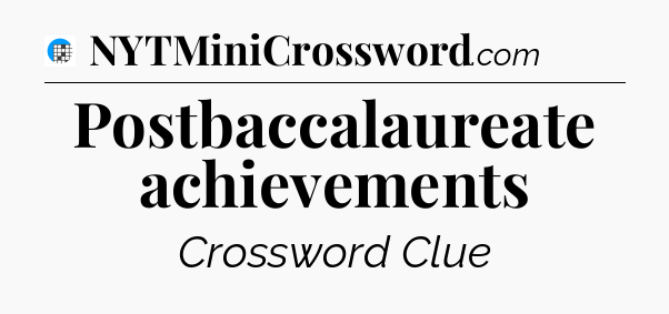 Postbaccalaureate achievements Crossword Clue