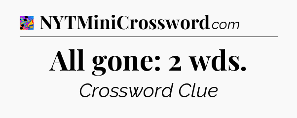 All gone: 2 wds Crossword Clue