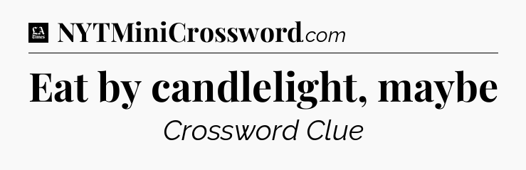 Eat by candlelight, maybe - LA Times Crossword