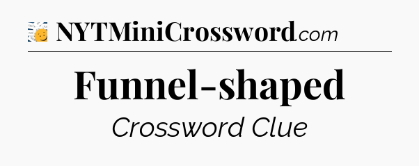 Funnel-shaped - 7 Little Words
