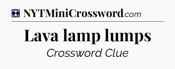 Solution: Lava lamp lumps - NYT Mini Crossword