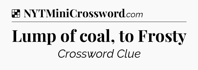 Solution: Lump of coal, to Frosty - NYT Crossword