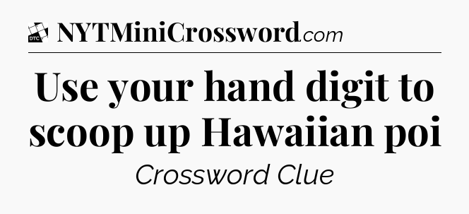 Use your hand digit to scoop up Hawaiian poi - Daily Themed Classic Crossword