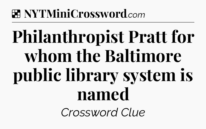 Solution: Philanthropist Pratt for whom the Baltimore public library system is named - NYT Crossword