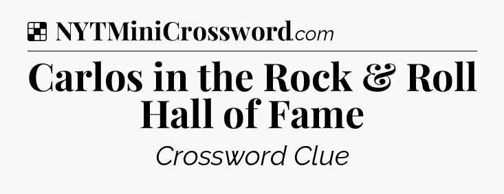 Solution: Carlos in the Rock & Roll Hall of Fame - NYT Crossword