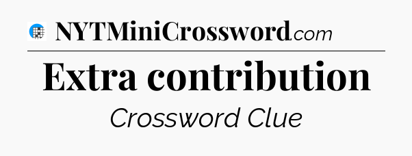 Extra contribution Crossword Clue