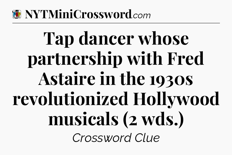 Tap dancer whose partnership with Fred Astaire in the 1930s revolutionized Hollywood musicals (2 wds.) Crossword Clue