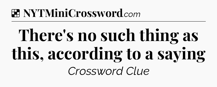 Solution: There's no such thing as this, according to a saying - NYT Crossword